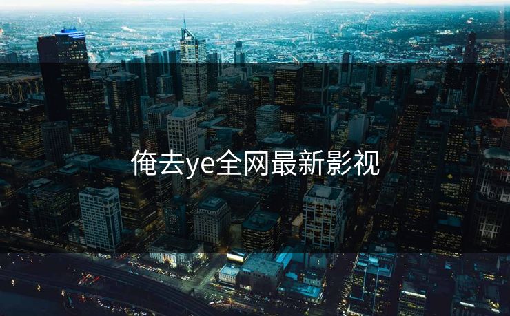 俺去ye全网最新影视