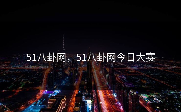 51八卦网，51八卦网今日大赛