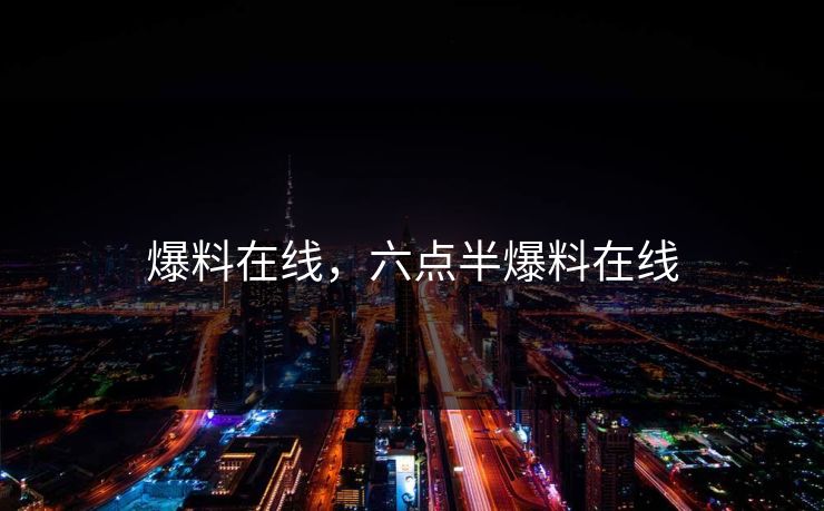 爆料在线，六点半爆料在线