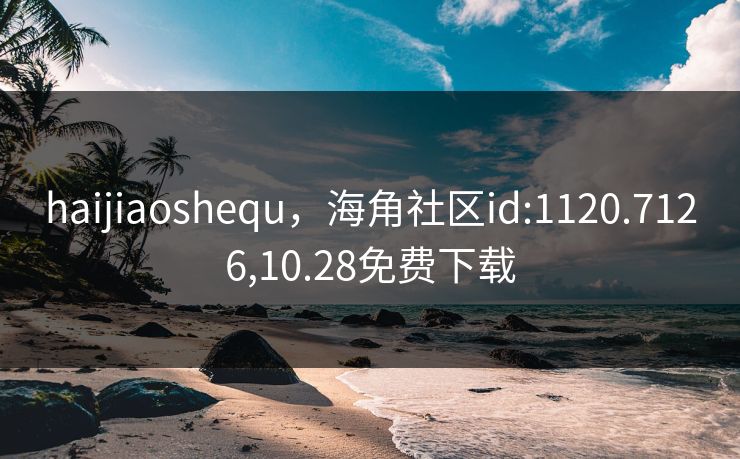 haijiaoshequ，海角社区id:1120.7126,10.28免费下载