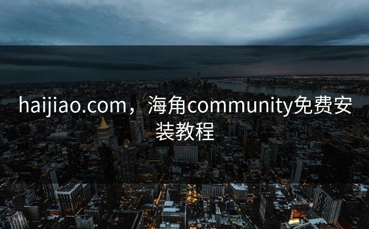 haijiao.com，海角community免费安装教程