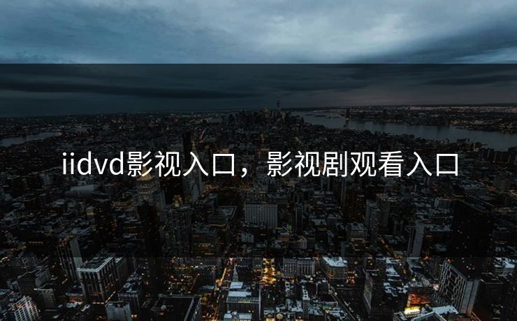 iidvd影视入口，影视剧观看入口