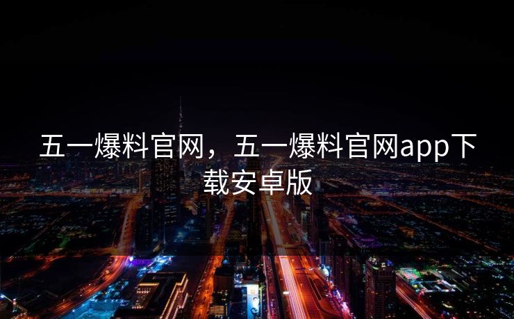 五一爆料官网，五一爆料官网app下载安卓版