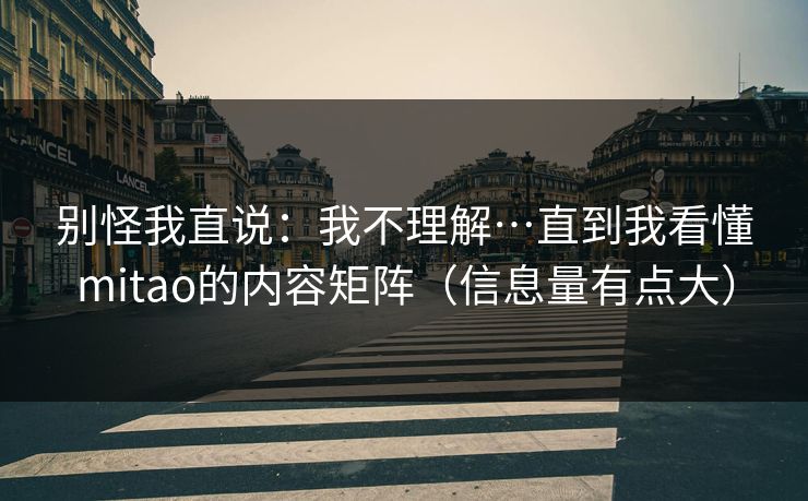 别怪我直说：我不理解…直到我看懂mitao的内容矩阵（信息量有点大）